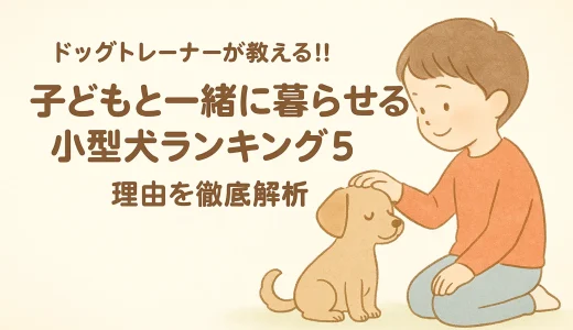 ドッグトレーナーが教える!!子どもと一緒に暮らせる小型犬ランキング5理由を徹底解析