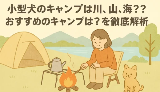 小型犬のキャンプは川、山、海??おすすめのキャンプは？を徹底解析