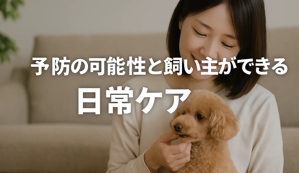 予防の可能性と飼い主ができる日常ケア